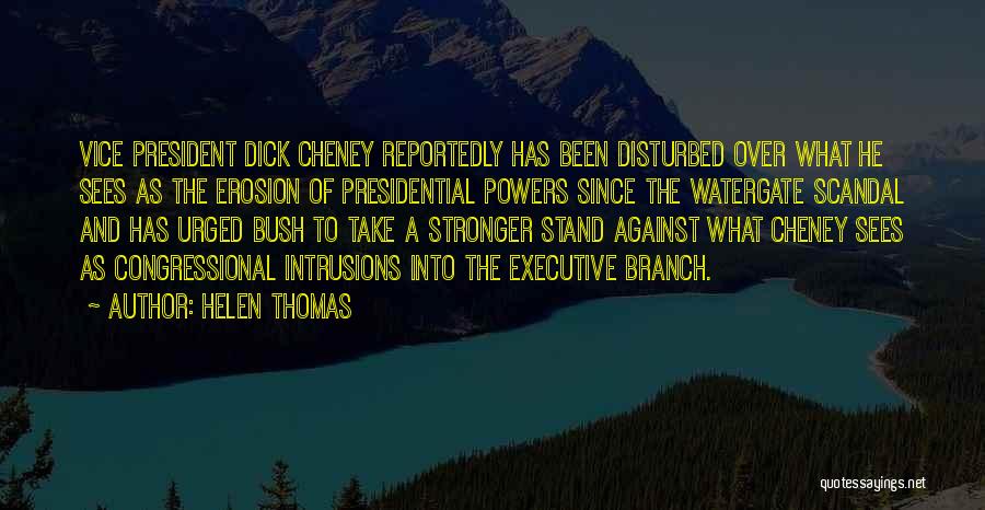 Helen Thomas Quotes: Vice President Dick Cheney Reportedly Has Been Disturbed Over What He Sees As The Erosion Of Presidential Powers Since The