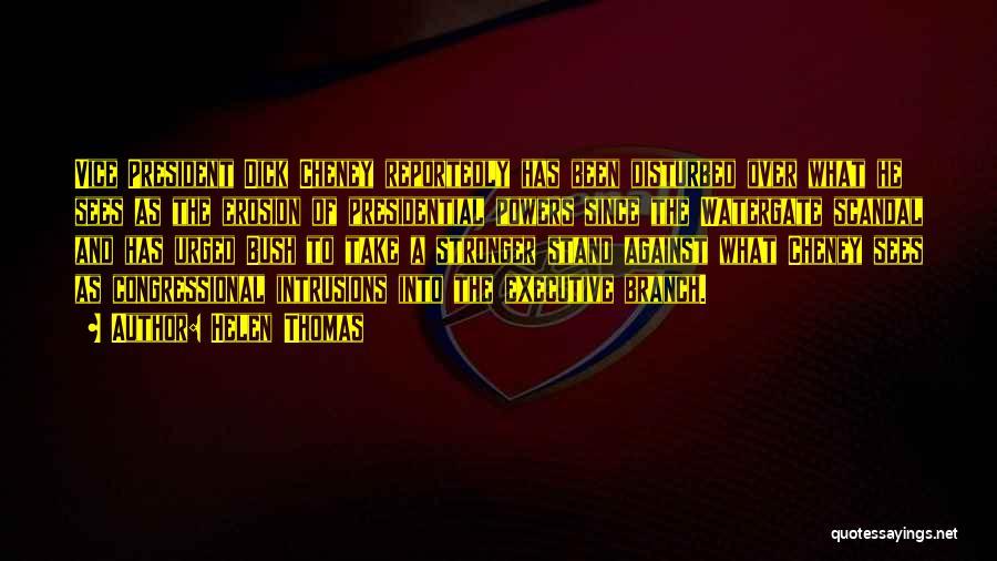 Helen Thomas Quotes: Vice President Dick Cheney Reportedly Has Been Disturbed Over What He Sees As The Erosion Of Presidential Powers Since The