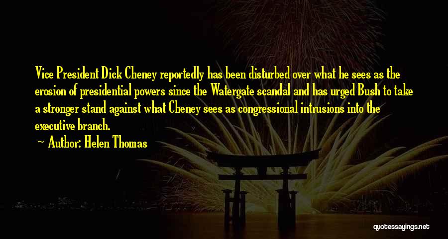 Helen Thomas Quotes: Vice President Dick Cheney Reportedly Has Been Disturbed Over What He Sees As The Erosion Of Presidential Powers Since The