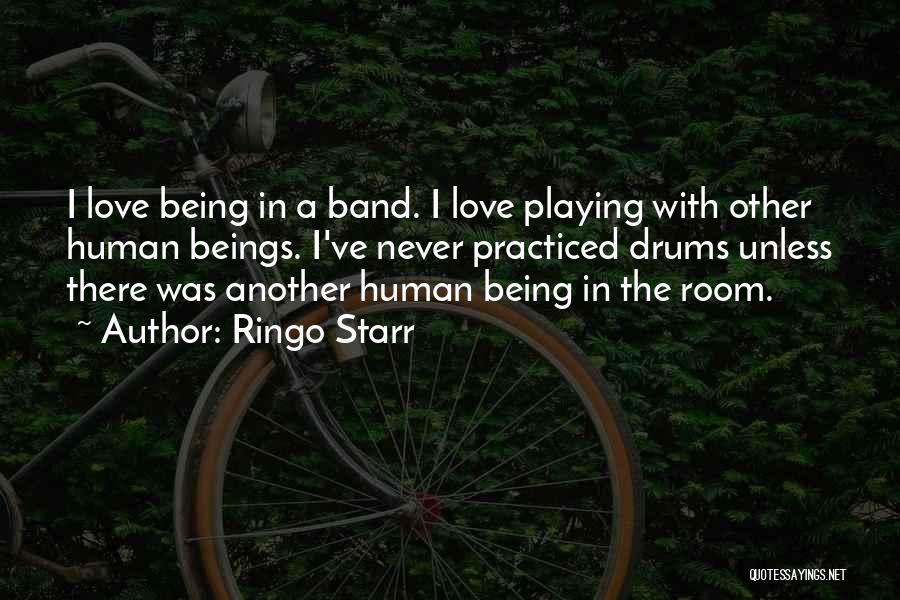 Ringo Starr Quotes: I Love Being In A Band. I Love Playing With Other Human Beings. I've Never Practiced Drums Unless There Was