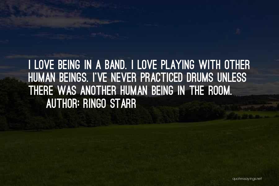 Ringo Starr Quotes: I Love Being In A Band. I Love Playing With Other Human Beings. I've Never Practiced Drums Unless There Was