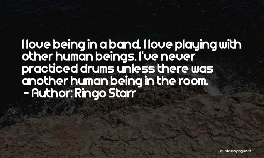 Ringo Starr Quotes: I Love Being In A Band. I Love Playing With Other Human Beings. I've Never Practiced Drums Unless There Was