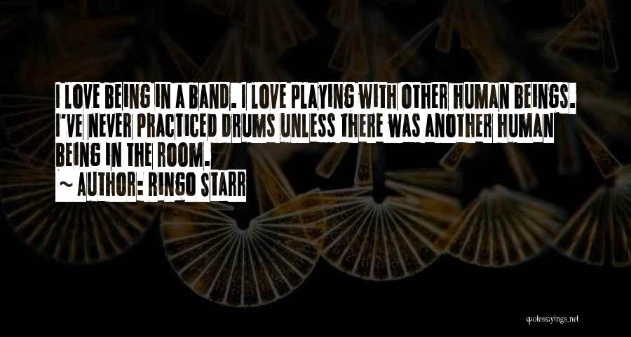 Ringo Starr Quotes: I Love Being In A Band. I Love Playing With Other Human Beings. I've Never Practiced Drums Unless There Was