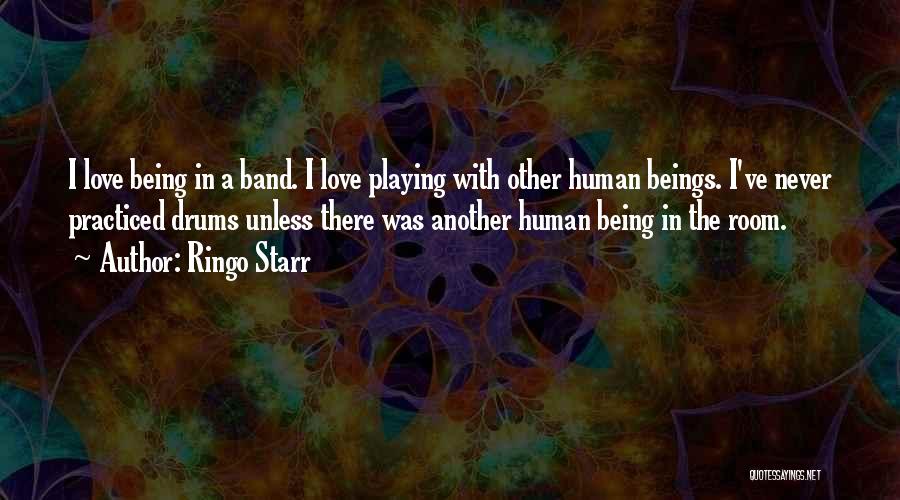 Ringo Starr Quotes: I Love Being In A Band. I Love Playing With Other Human Beings. I've Never Practiced Drums Unless There Was