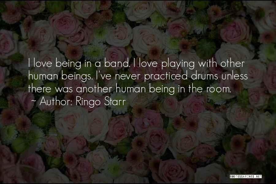 Ringo Starr Quotes: I Love Being In A Band. I Love Playing With Other Human Beings. I've Never Practiced Drums Unless There Was