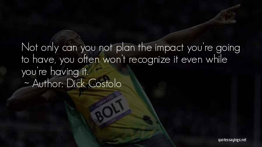 Dick Costolo Quotes: Not Only Can You Not Plan The Impact You're Going To Have, You Often Won't Recognize It Even While You're