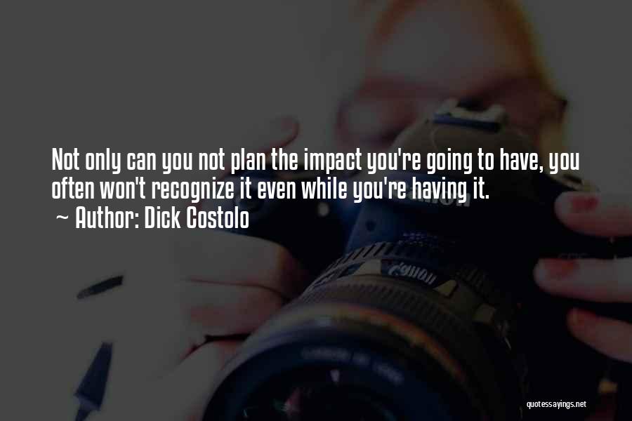 Dick Costolo Quotes: Not Only Can You Not Plan The Impact You're Going To Have, You Often Won't Recognize It Even While You're