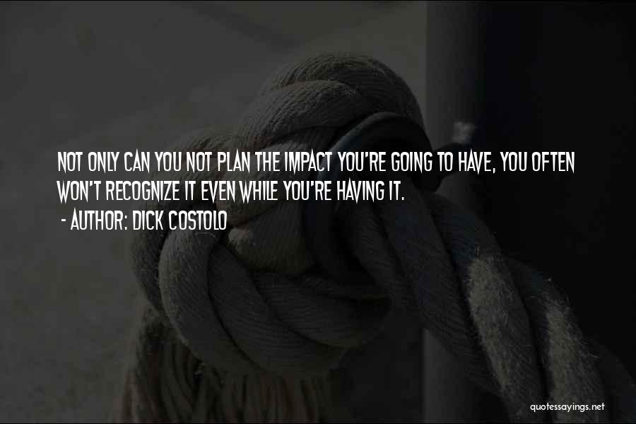 Dick Costolo Quotes: Not Only Can You Not Plan The Impact You're Going To Have, You Often Won't Recognize It Even While You're