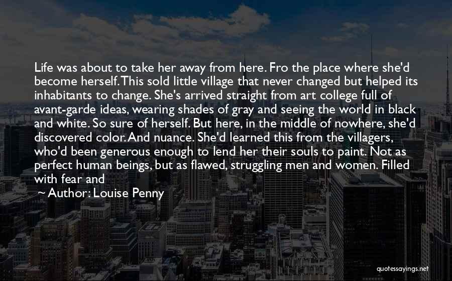 Louise Penny Quotes: Life Was About To Take Her Away From Here. Fro The Place Where She'd Become Herself. This Sold Little Village