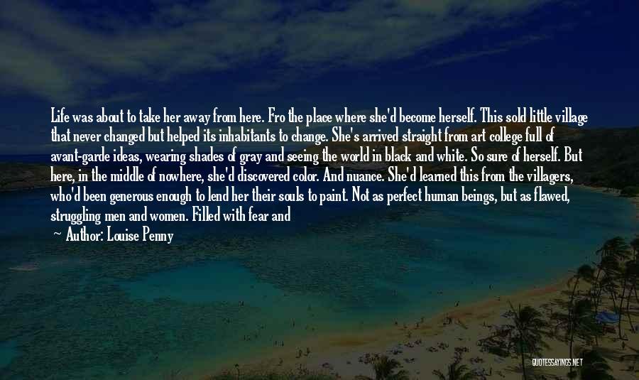 Louise Penny Quotes: Life Was About To Take Her Away From Here. Fro The Place Where She'd Become Herself. This Sold Little Village