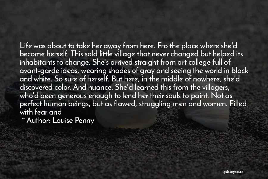 Louise Penny Quotes: Life Was About To Take Her Away From Here. Fro The Place Where She'd Become Herself. This Sold Little Village