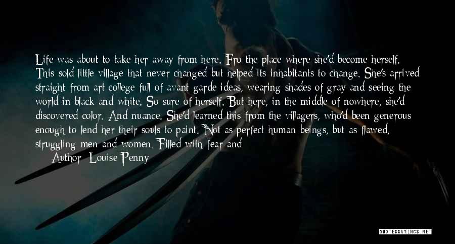 Louise Penny Quotes: Life Was About To Take Her Away From Here. Fro The Place Where She'd Become Herself. This Sold Little Village