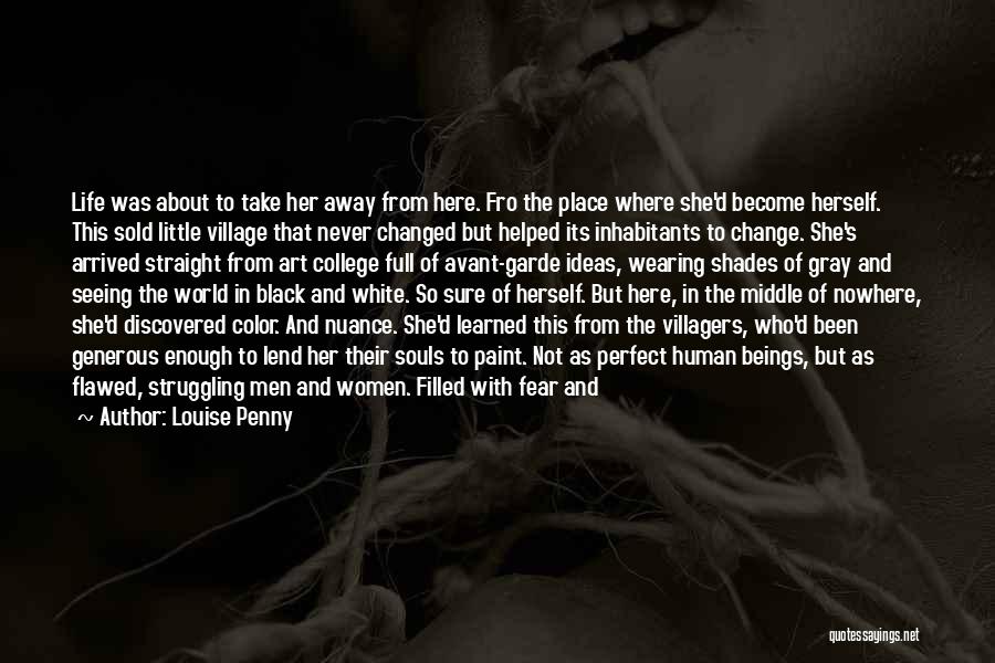Louise Penny Quotes: Life Was About To Take Her Away From Here. Fro The Place Where She'd Become Herself. This Sold Little Village