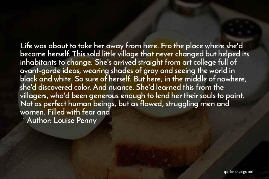 Louise Penny Quotes: Life Was About To Take Her Away From Here. Fro The Place Where She'd Become Herself. This Sold Little Village