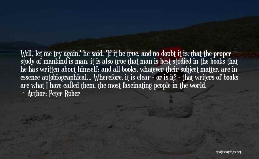 Peter Ruber Quotes: Well, Let Me Try Again,' He Said. 'if It Be True, And No Doubt It Is, That The Proper Study