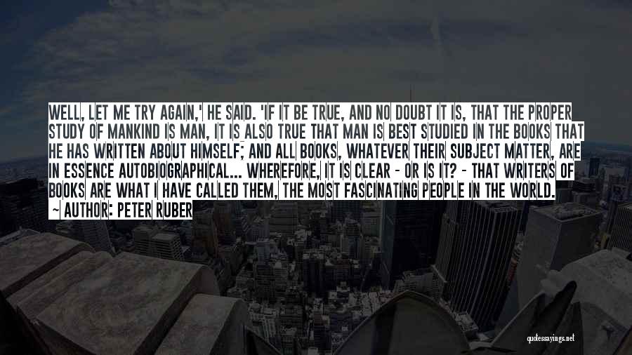 Peter Ruber Quotes: Well, Let Me Try Again,' He Said. 'if It Be True, And No Doubt It Is, That The Proper Study