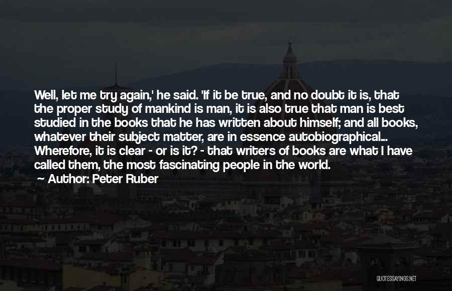 Peter Ruber Quotes: Well, Let Me Try Again,' He Said. 'if It Be True, And No Doubt It Is, That The Proper Study