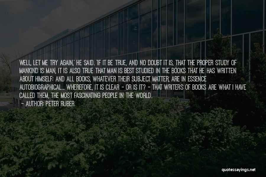 Peter Ruber Quotes: Well, Let Me Try Again,' He Said. 'if It Be True, And No Doubt It Is, That The Proper Study