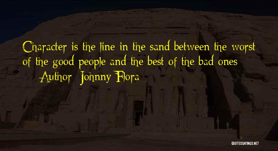 Johnny Flora Quotes: Character Is The Line In The Sand Between The Worst Of The Good People And The Best Of The Bad