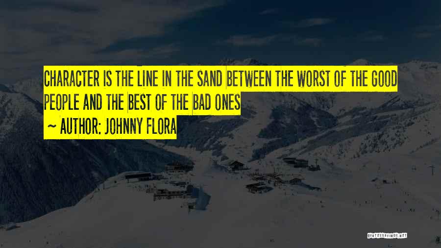 Johnny Flora Quotes: Character Is The Line In The Sand Between The Worst Of The Good People And The Best Of The Bad
