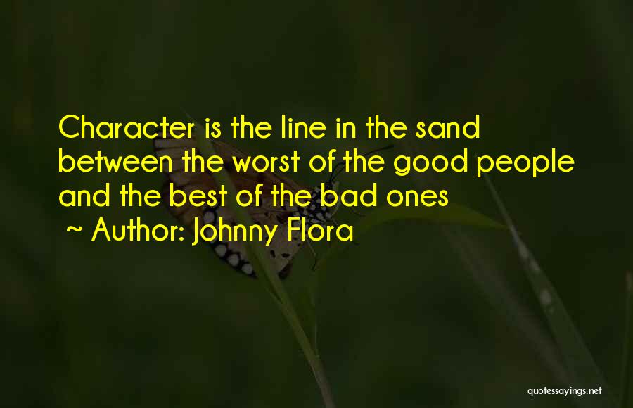 Johnny Flora Quotes: Character Is The Line In The Sand Between The Worst Of The Good People And The Best Of The Bad