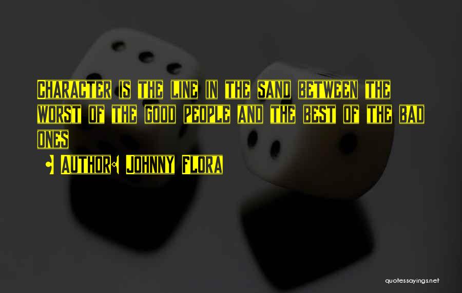 Johnny Flora Quotes: Character Is The Line In The Sand Between The Worst Of The Good People And The Best Of The Bad