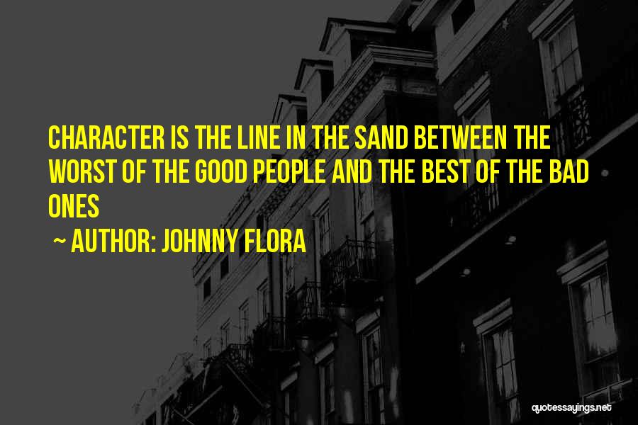 Johnny Flora Quotes: Character Is The Line In The Sand Between The Worst Of The Good People And The Best Of The Bad