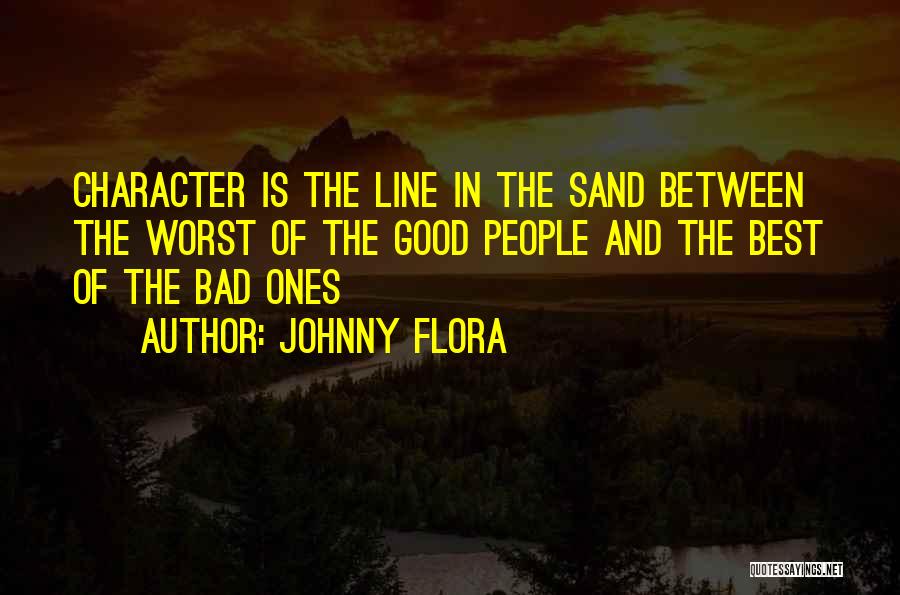 Johnny Flora Quotes: Character Is The Line In The Sand Between The Worst Of The Good People And The Best Of The Bad