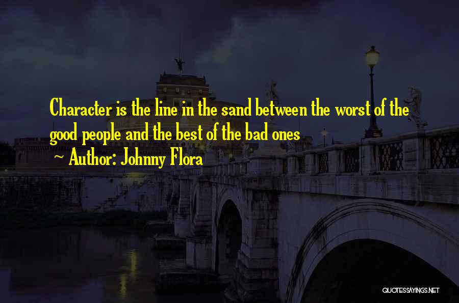 Johnny Flora Quotes: Character Is The Line In The Sand Between The Worst Of The Good People And The Best Of The Bad