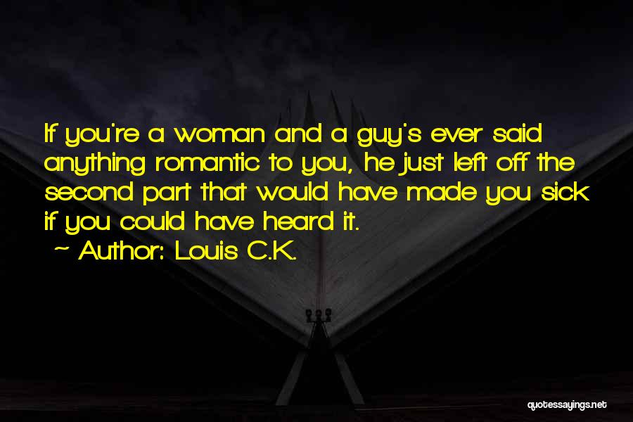 Louis C.K. Quotes: If You're A Woman And A Guy's Ever Said Anything Romantic To You, He Just Left Off The Second Part