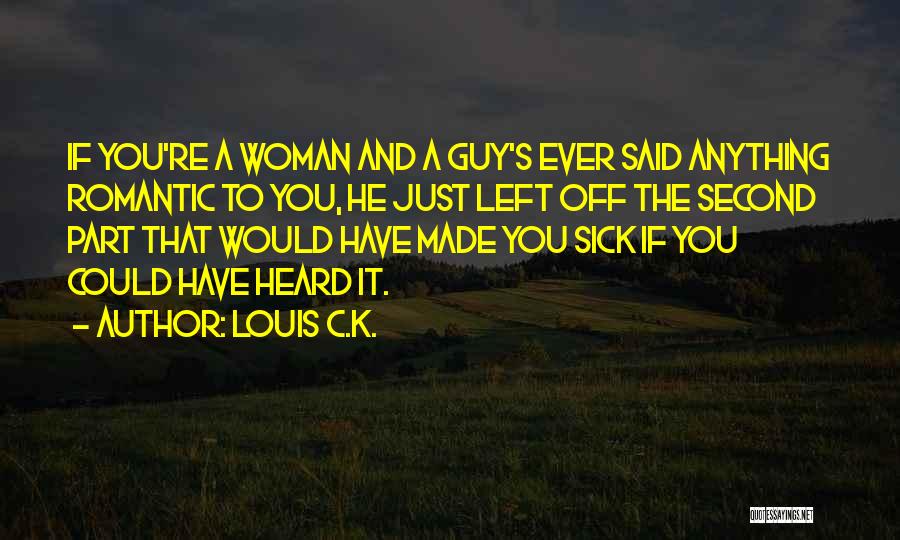 Louis C.K. Quotes: If You're A Woman And A Guy's Ever Said Anything Romantic To You, He Just Left Off The Second Part