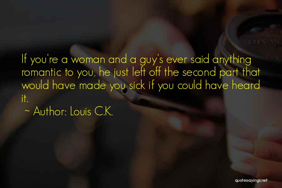 Louis C.K. Quotes: If You're A Woman And A Guy's Ever Said Anything Romantic To You, He Just Left Off The Second Part