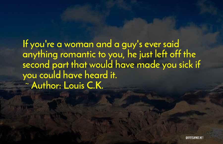 Louis C.K. Quotes: If You're A Woman And A Guy's Ever Said Anything Romantic To You, He Just Left Off The Second Part