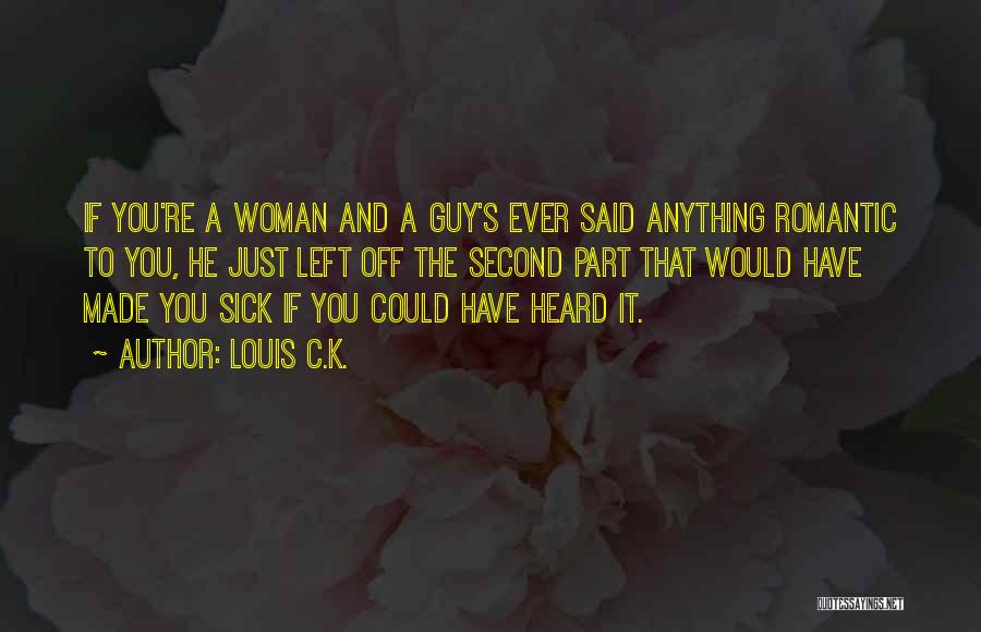 Louis C.K. Quotes: If You're A Woman And A Guy's Ever Said Anything Romantic To You, He Just Left Off The Second Part