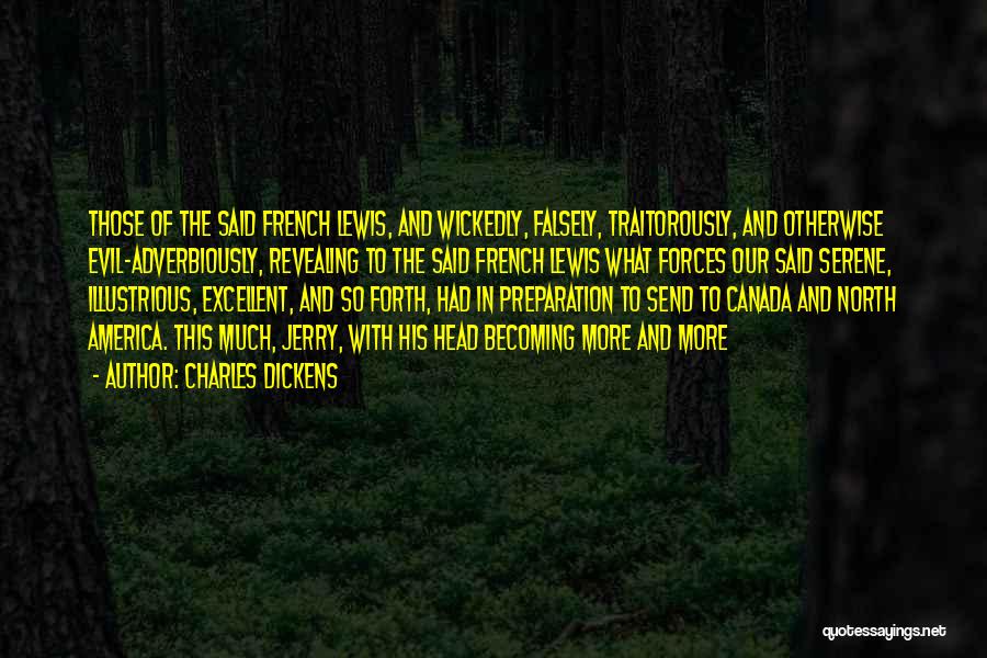 Charles Dickens Quotes: Those Of The Said French Lewis, And Wickedly, Falsely, Traitorously, And Otherwise Evil-adverbiously, Revealing To The Said French Lewis What