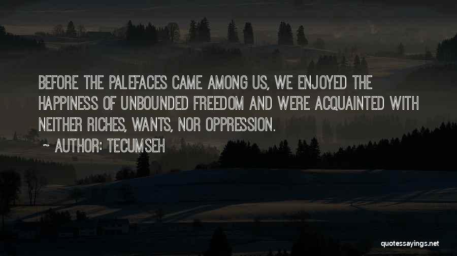 Tecumseh Quotes: Before The Palefaces Came Among Us, We Enjoyed The Happiness Of Unbounded Freedom And Were Acquainted With Neither Riches, Wants,