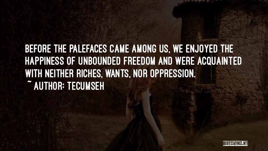 Tecumseh Quotes: Before The Palefaces Came Among Us, We Enjoyed The Happiness Of Unbounded Freedom And Were Acquainted With Neither Riches, Wants,