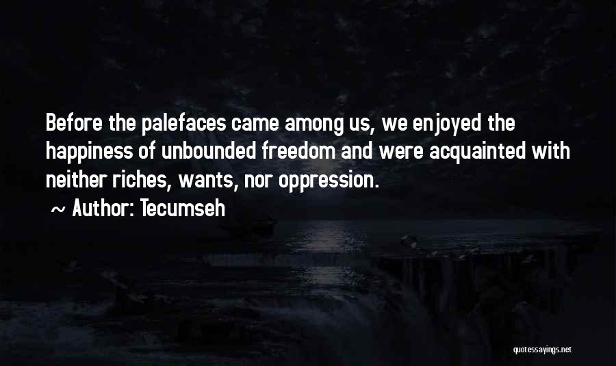 Tecumseh Quotes: Before The Palefaces Came Among Us, We Enjoyed The Happiness Of Unbounded Freedom And Were Acquainted With Neither Riches, Wants,