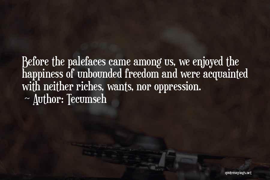 Tecumseh Quotes: Before The Palefaces Came Among Us, We Enjoyed The Happiness Of Unbounded Freedom And Were Acquainted With Neither Riches, Wants,