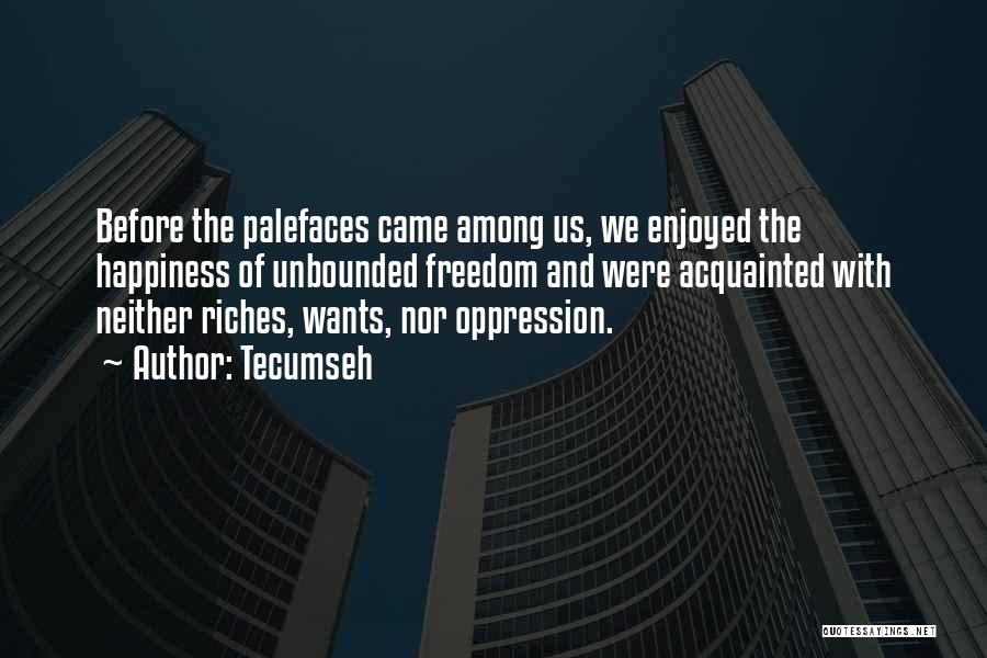 Tecumseh Quotes: Before The Palefaces Came Among Us, We Enjoyed The Happiness Of Unbounded Freedom And Were Acquainted With Neither Riches, Wants,