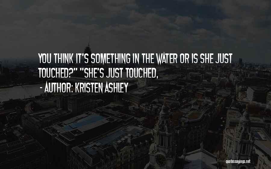 Kristen Ashley Quotes: You Think It's Something In The Water Or Is She Just Touched? She's Just Touched,