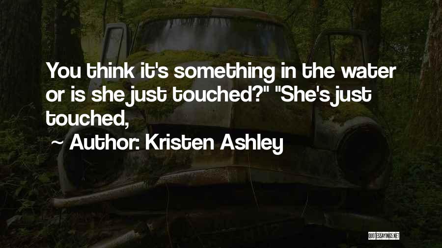 Kristen Ashley Quotes: You Think It's Something In The Water Or Is She Just Touched? She's Just Touched,