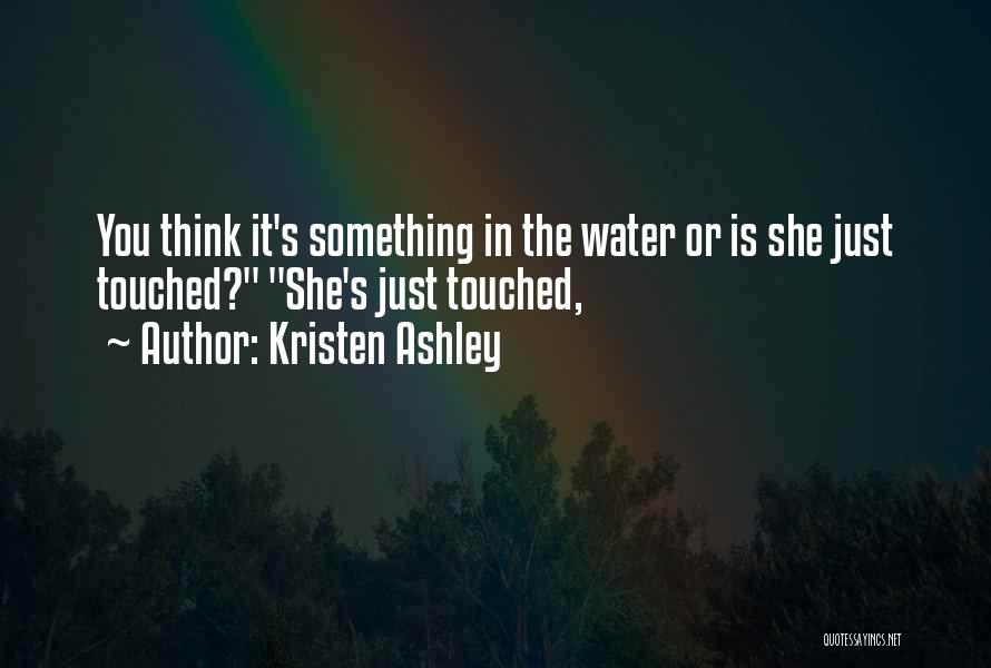 Kristen Ashley Quotes: You Think It's Something In The Water Or Is She Just Touched? She's Just Touched,
