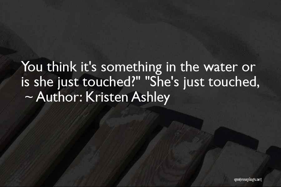 Kristen Ashley Quotes: You Think It's Something In The Water Or Is She Just Touched? She's Just Touched,