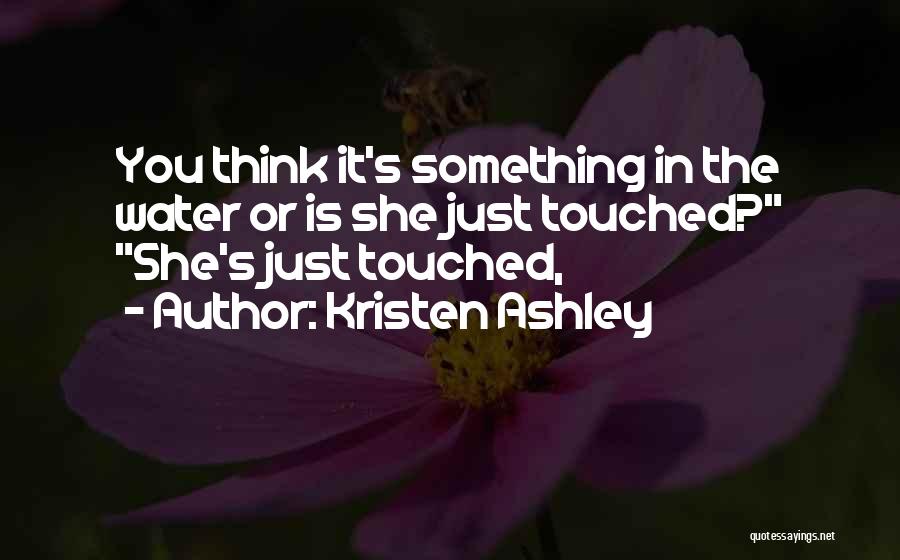 Kristen Ashley Quotes: You Think It's Something In The Water Or Is She Just Touched? She's Just Touched,