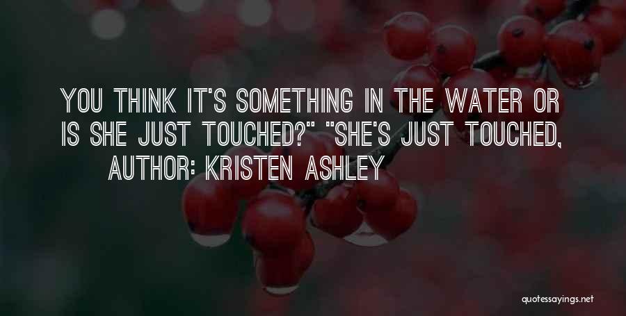 Kristen Ashley Quotes: You Think It's Something In The Water Or Is She Just Touched? She's Just Touched,