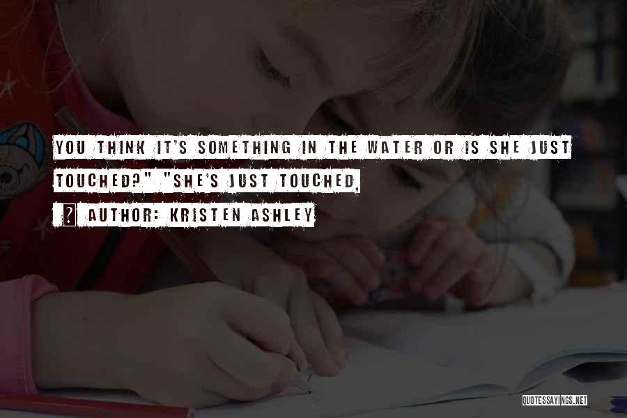 Kristen Ashley Quotes: You Think It's Something In The Water Or Is She Just Touched? She's Just Touched,