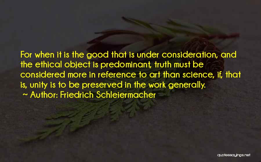 Friedrich Schleiermacher Quotes: For When It Is The Good That Is Under Consideration, And The Ethical Object Is Predominant, Truth Must Be Considered