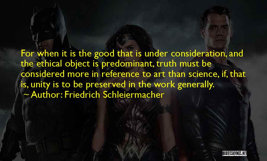 Friedrich Schleiermacher Quotes: For When It Is The Good That Is Under Consideration, And The Ethical Object Is Predominant, Truth Must Be Considered