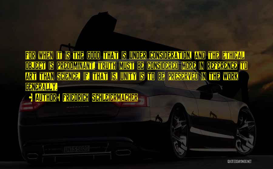 Friedrich Schleiermacher Quotes: For When It Is The Good That Is Under Consideration, And The Ethical Object Is Predominant, Truth Must Be Considered